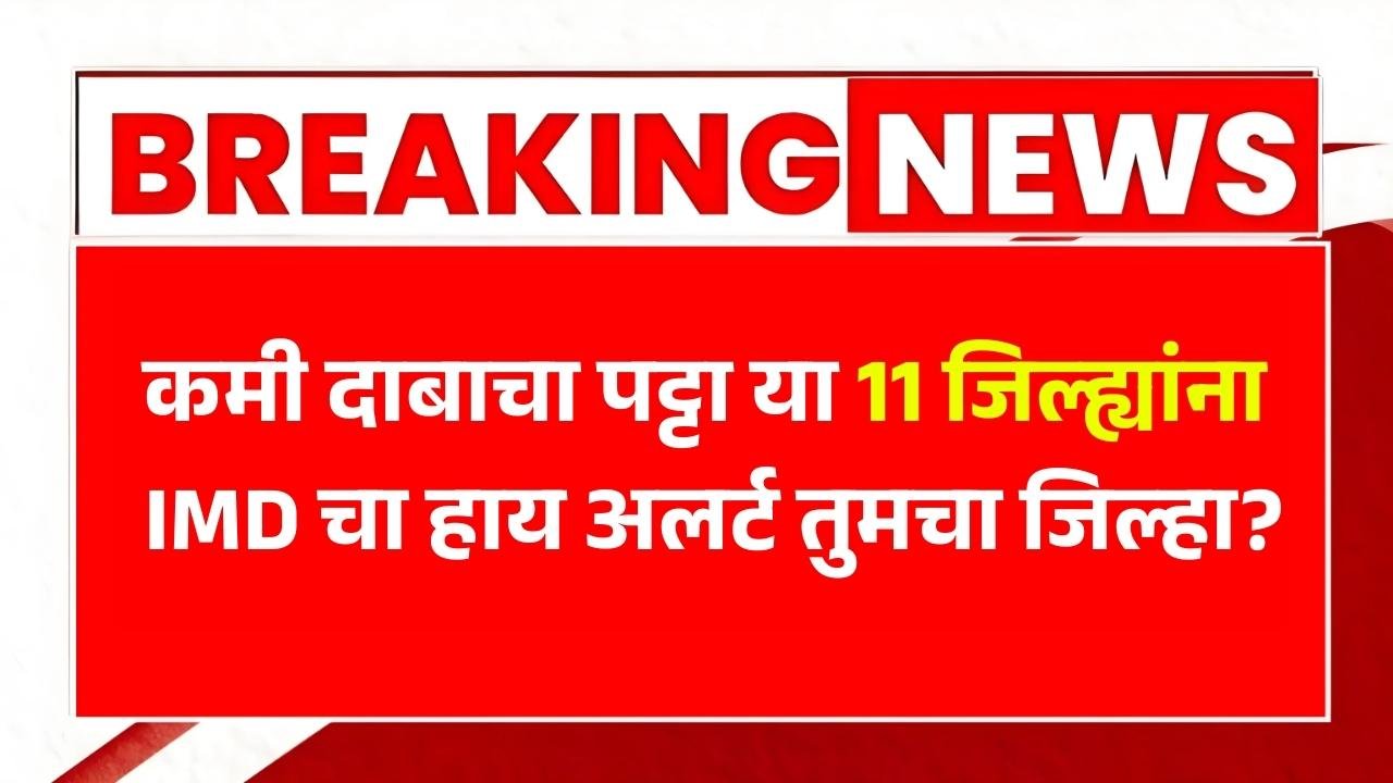 बंगालच्या उपसागरात कमी दाबाचा पट्टा, या 11 जिल्ह्यांना हाय अलर्ट तुमचा जिल्हा? IMD Havaman Andaj